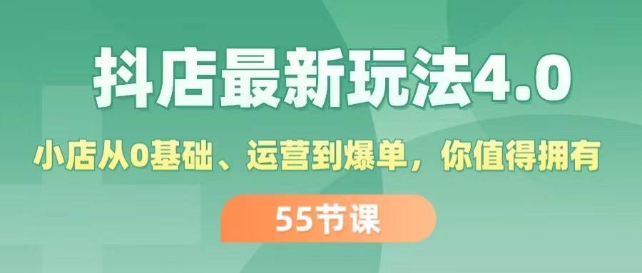 抖店最新玩法4.0，小店从0基础、运营到爆单，你值得拥有（55节）赚米吧-网创项目资源站-副业项目-创业项目-搞钱项目赚米吧