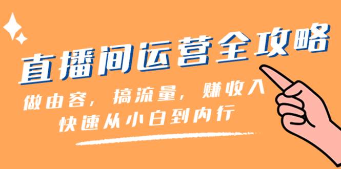 直播间-运营全攻略：做由容，搞流量，赚收入一快速从小白到内行（46节课）赚米吧-网创项目资源站-副业项目-创业项目-搞钱项目赚米吧