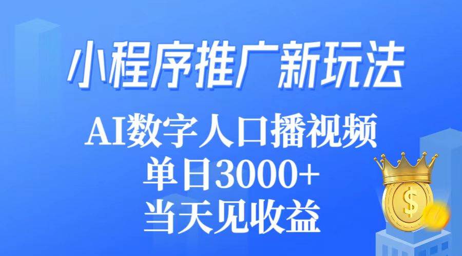 小程序推广新玩法，AI数字人口播视频，单日3000+，当天见收益赚米吧-网创项目资源站-副业项目-创业项目-搞钱项目赚米吧