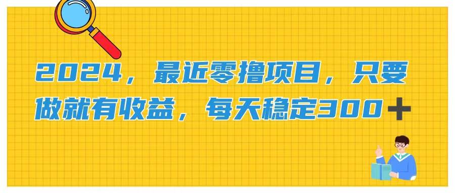 2024，最近零撸项目，只要做就有收益，每天动动手指稳定收益300+赚米吧-网创项目资源站-副业项目-创业项目-搞钱项目赚米吧