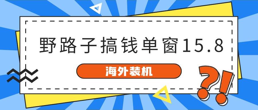 海外装机，野路子搞钱，单窗口15.8，已变现10000+赚米吧-网创项目资源站-副业项目-创业项目-搞钱项目赚米吧