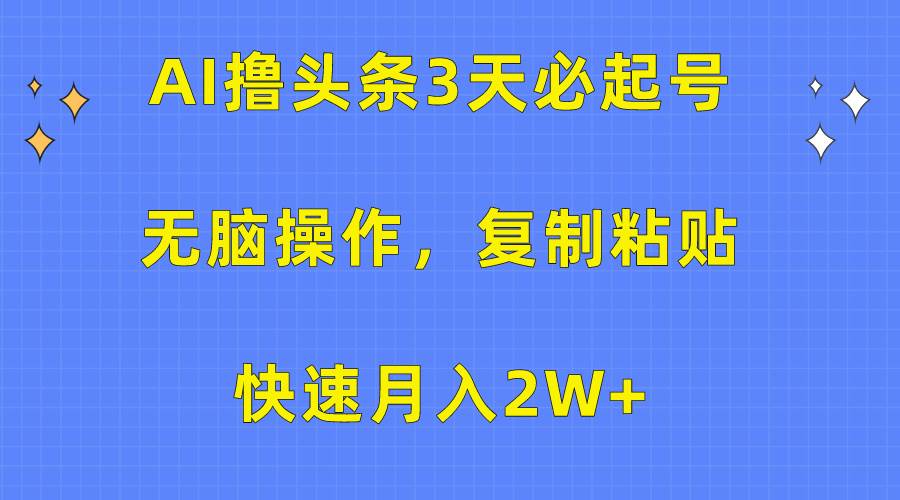 AI撸头条3天必起号，无脑操作3分钟1条，复制粘贴快速月入2W+赚米吧-网创项目资源站-副业项目-创业项目-搞钱项目赚米吧