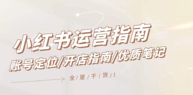 小红书运营指南，账号定位/开店指南/优质笔记/没有套路，全是经验赚米吧-网创项目资源站-副业项目-创业项目-搞钱项目赚米吧
