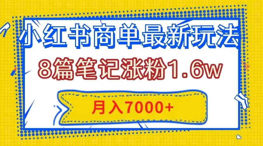 小红书商单最新玩法，8篇笔记涨粉1.6w，几分钟一个笔记，月入7000+赚米吧-网创项目资源站-副业项目-创业项目-搞钱项目赚米吧