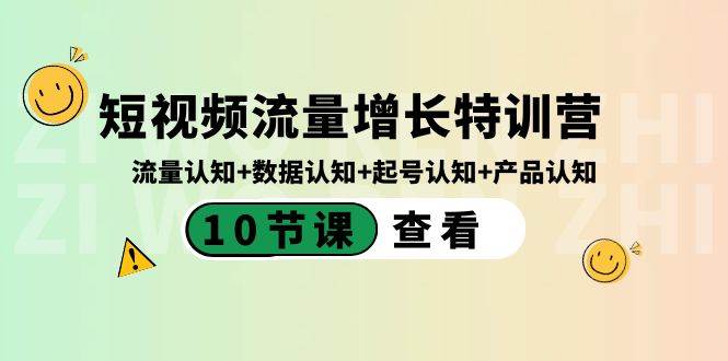 短视频流量增长特训营：流量认知+数据认知+起号认知+产品认知（10节课）赚米吧-网创项目资源站-副业项目-创业项目-搞钱项目赚米吧