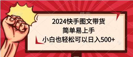 2024快手图文带货，简单易上手，小白也轻松可以日入500+赚米吧-网创项目资源站-副业项目-创业项目-搞钱项目赚米吧