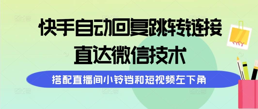 快手自动回复跳转链接，直达微信技术，搭配直播间小铃铛和短视频左下角赚米吧-网创项目资源站-副业项目-创业项目-搞钱项目赚米吧