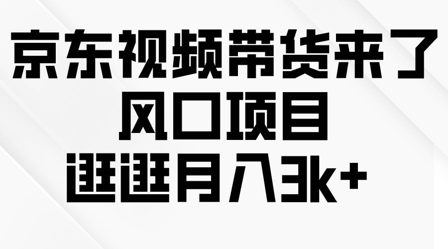京东短视频带货来了，风口项目，逛逛月入3k+赚米吧-网创项目资源站-副业项目-创业项目-搞钱项目赚米吧