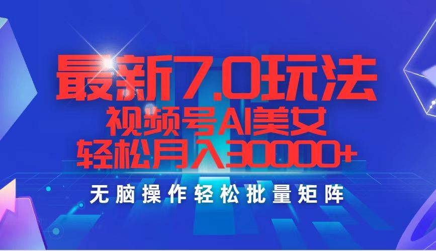 最新7.0玩法视频号AI美女，轻松月入30000+赚米吧-网创项目资源站-副业项目-创业项目-搞钱项目赚米吧