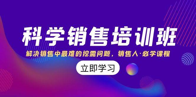 科学销售培训班：解决销售中最难的挖需问题，销售人·必学课程（11节课）赚米吧-网创项目资源站-副业项目-创业项目-搞钱项目赚米吧