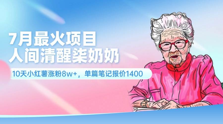 7月最火项目，人间清醒柒奶奶，10天小红薯涨粉8w+，单篇笔记报价1400.赚米吧-网创项目资源站-副业项目-创业项目-搞钱项目赚米吧