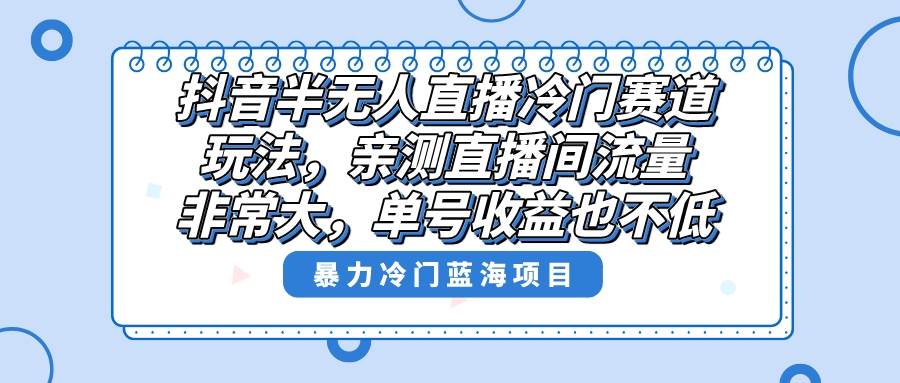 抖音半无人直播冷门赛道玩法，直播间流量非常大，单号收益也不低！赚米吧-网创项目资源站-副业项目-创业项目-搞钱项目赚米吧