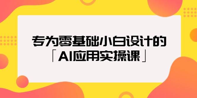 专为零基础小白设计的「AI应用实操课」赚米吧-网创项目资源站-副业项目-创业项目-搞钱项目赚米吧