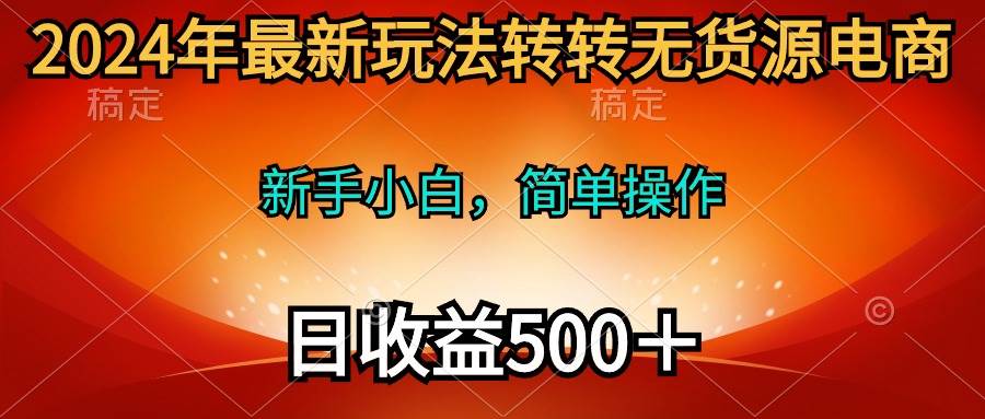 2024年最新玩法转转无货源电商，新手小白 简单操作，长期稳定 日收入500＋赚米吧-网创项目资源站-副业项目-创业项目-搞钱项目赚米吧