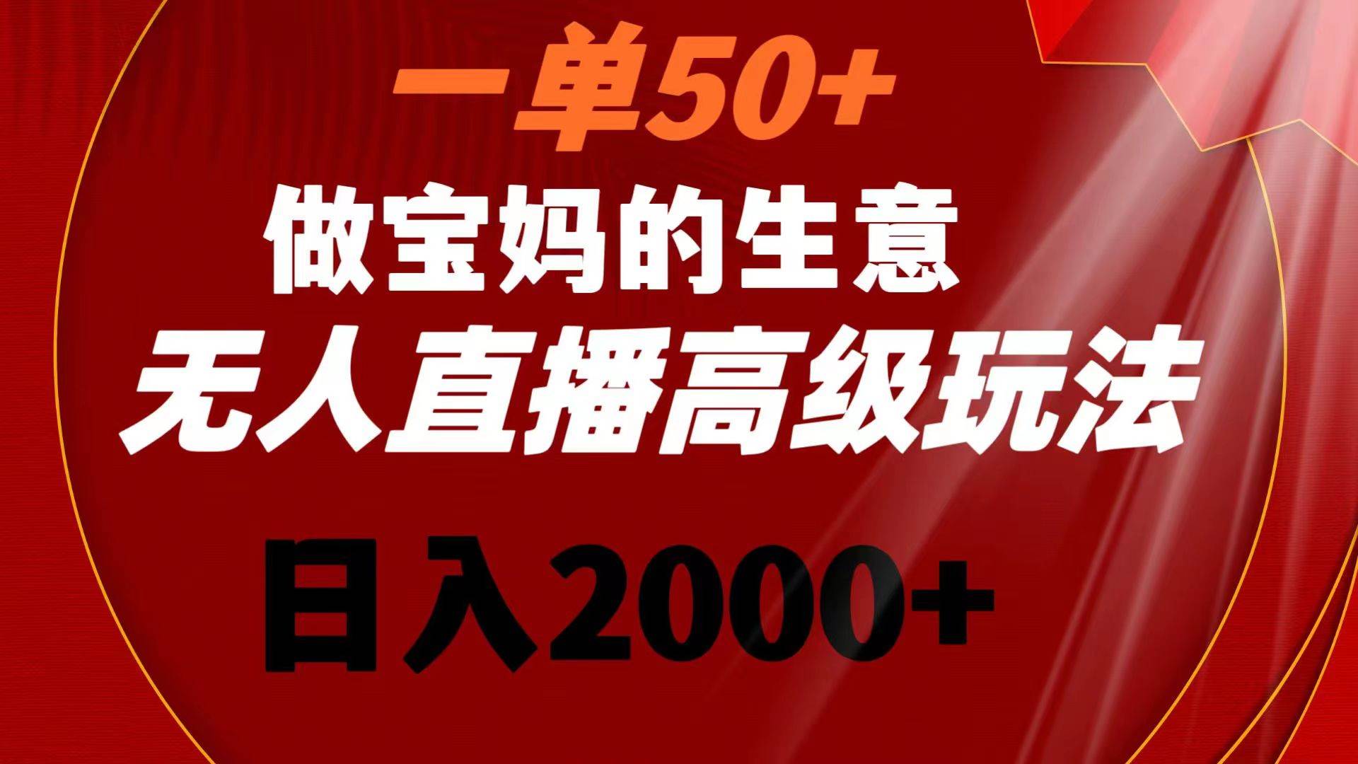 一单50+做宝妈的生意 无人直播高级玩法 日入2000+赚米吧-网创项目资源站-副业项目-创业项目-搞钱项目赚米吧
