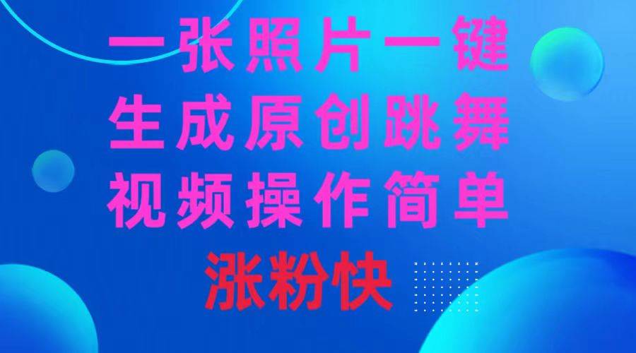 一张照片，一键生成原创跳舞视频 操作简单涨粉快赚米吧-网创项目资源站-副业项目-创业项目-搞钱项目赚米吧