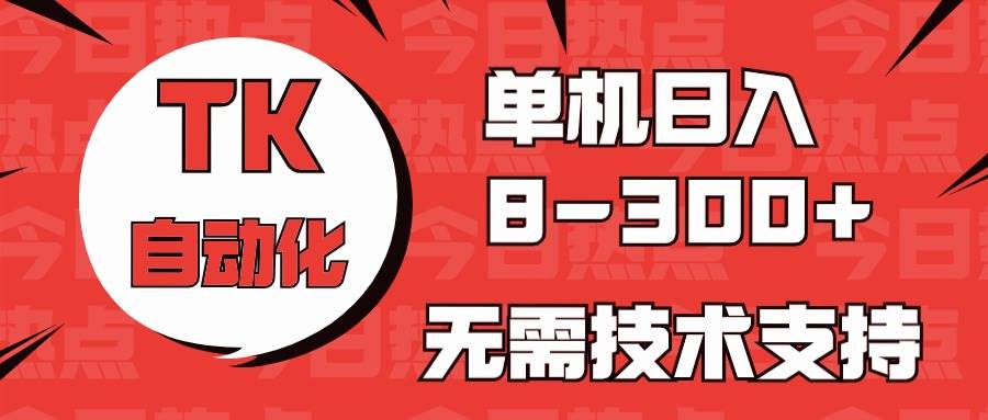 海外手机版TK自动化，单机收益8~300+，无需技术支持，新手小白均可操作赚米吧-网创项目资源站-副业项目-创业项目-搞钱项目赚米吧