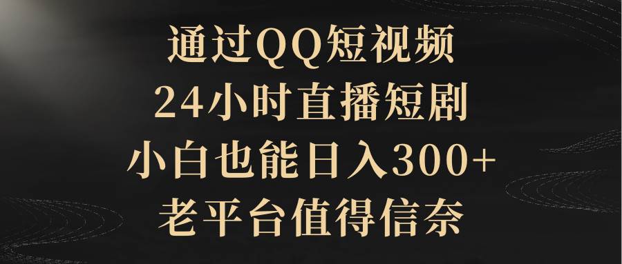 通过QQ短视频、24小时直播短剧，小白也能日入300+，老平台值得信赖赚米吧-网创项目资源站-副业项目-创业项目-搞钱项目赚米吧