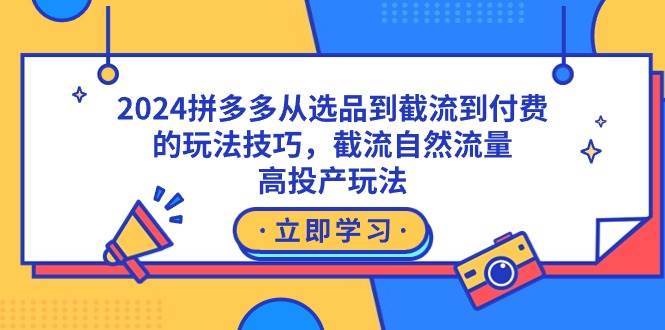 2024拼多多从选品到截流到付费的玩法技巧，截流自然流量玩法，高投产玩法赚米吧-网创项目资源站-副业项目-创业项目-搞钱项目赚米吧