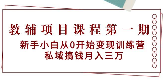 教辅项目课程第一期：新手小白从0开始变现训练营  私域搞钱月入三万赚米吧-网创项目资源站-副业项目-创业项目-搞钱项目赚米吧