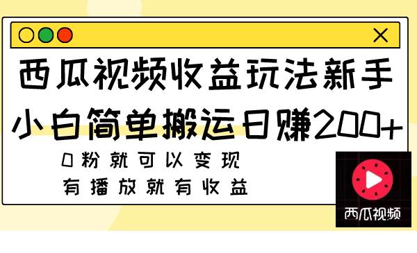 西瓜视频收益玩法，新手小白简单搬运日赚200+0粉就可以变现 有播放就有收益赚米吧-网创项目资源站-副业项目-创业项目-搞钱项目赚米吧