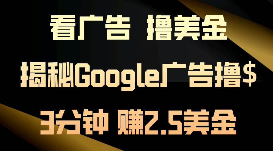 看广告，撸美金！3分钟赚2.5美金！日入200美金不是梦！揭秘Google广告…赚米吧-网创项目资源站-副业项目-创业项目-搞钱项目赚米吧