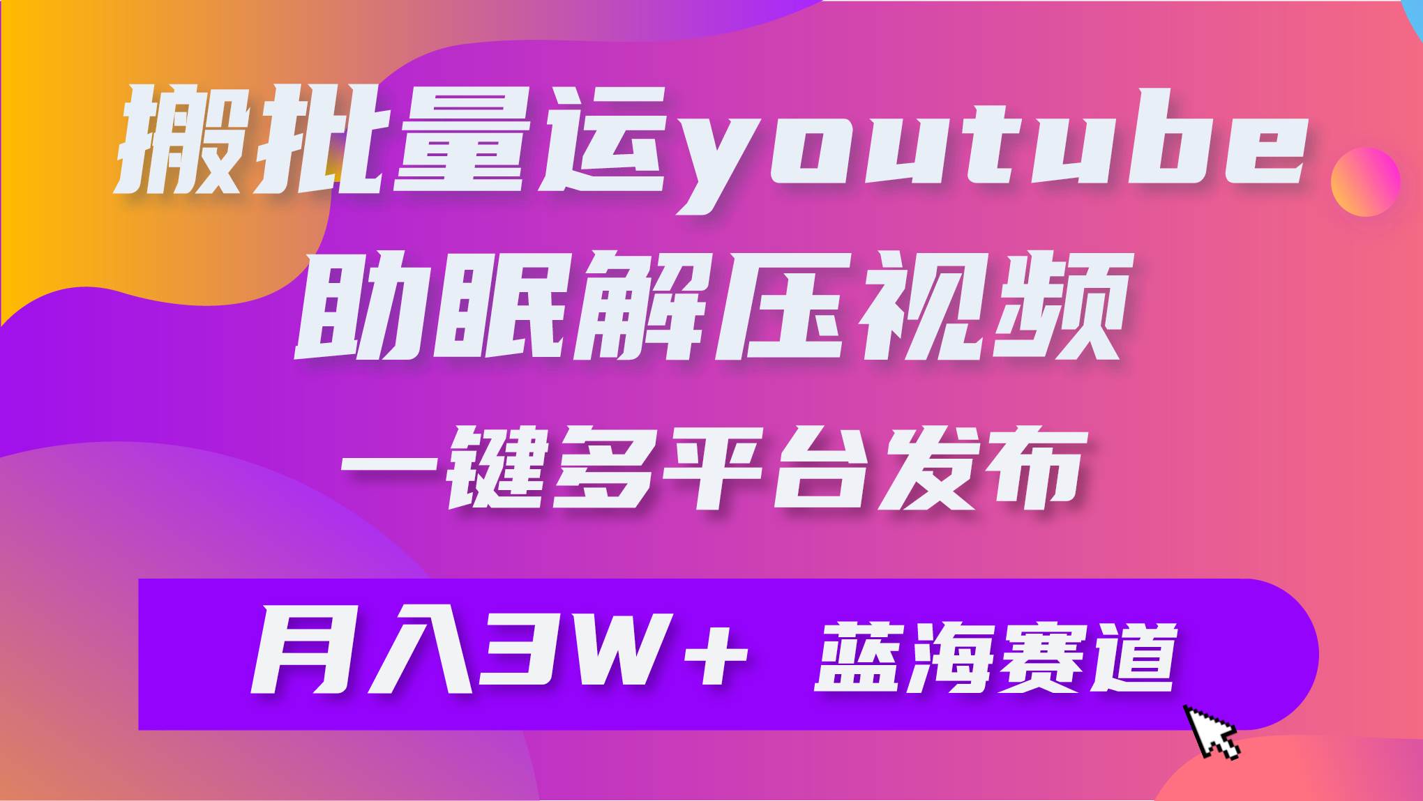 批量搬运YouTube解压助眠视频 一键多平台发布 月入2W+赚米吧-网创项目资源站-副业项目-创业项目-搞钱项目赚米吧