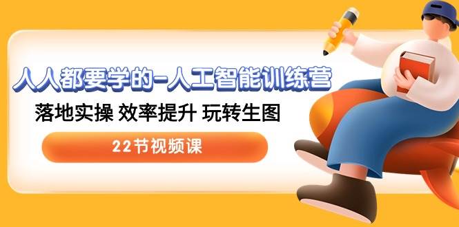 人人都要学的-人工智能训练营，落地实操 效率提升 玩转生图 (22节视频课)赚米吧-网创项目资源站-副业项目-创业项目-搞钱项目赚米吧