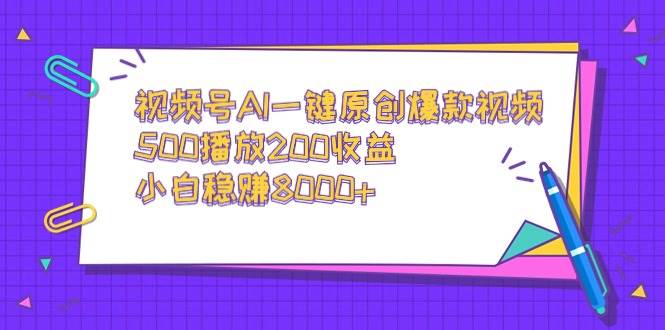 视频号AI一键原创爆款视频，500播放200收益，小白稳赚8000+赚米吧-网创项目资源站-副业项目-创业项目-搞钱项目赚米吧