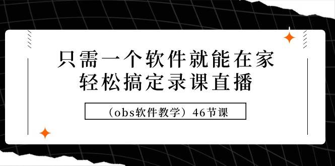 只需一个软件就能在家轻松搞定录课直播（obs软件教学）46节课赚米吧-网创项目资源站-副业项目-创业项目-搞钱项目赚米吧