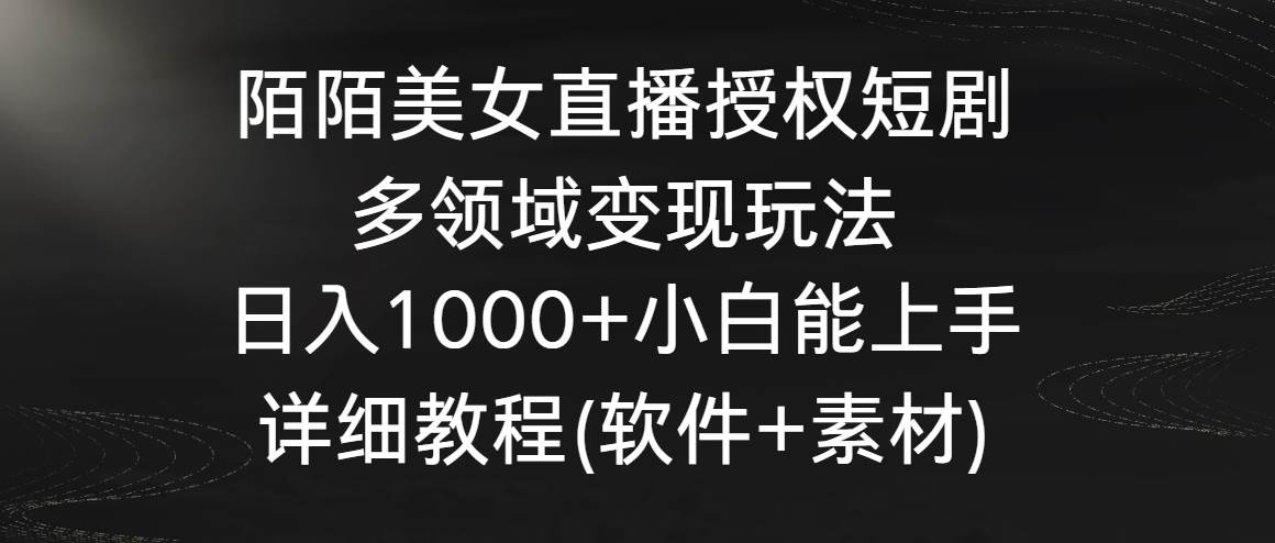 陌陌美女直播授权短剧，多领域变现玩法，日入1000+小白能上手，详细教程…赚米吧-网创项目资源站-副业项目-创业项目-搞钱项目赚米吧
