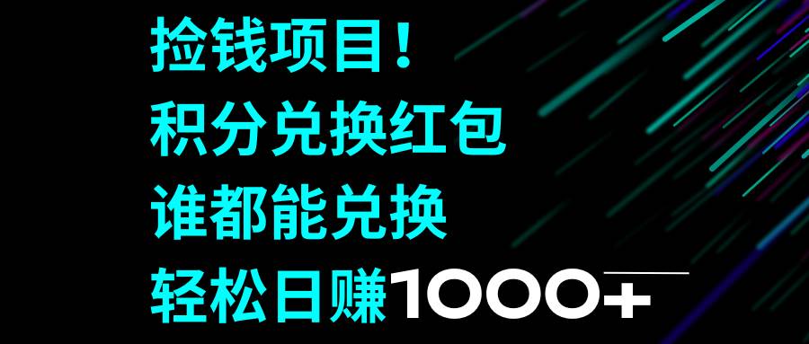 捡钱项目！积分兑换红包，谁都能兑换，轻松日赚1000+赚米吧-网创项目资源站-副业项目-创业项目-搞钱项目赚米吧