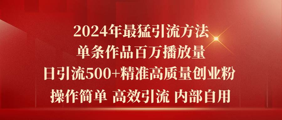2024年最猛暴力引流方法，单条作品百万播放 单日引流500+高质量精准创业粉赚米吧-网创项目资源站-副业项目-创业项目-搞钱项目赚米吧