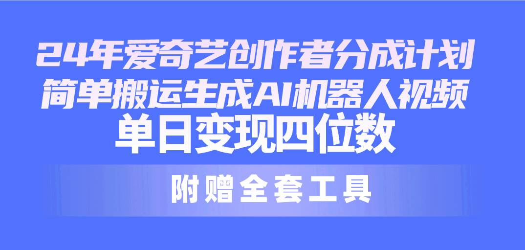 24最新爱奇艺创作者分成计划，简单搬运生成AI机器人视频，单日变现四位数赚米吧-网创项目资源站-副业项目-创业项目-搞钱项目赚米吧