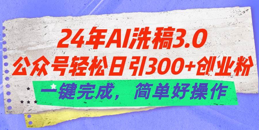 24年Ai洗稿3.0，公众号轻松日引300+创业粉，一键完成，简单好操作赚米吧-网创项目资源站-副业项目-创业项目-搞钱项目赚米吧