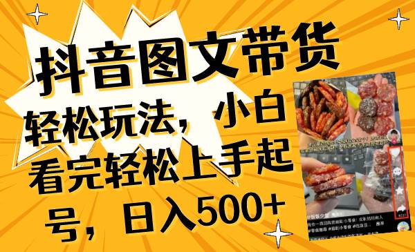 抖音图文带货轻松玩法，小白看完轻松上手起号，日入500+赚米吧-网创项目资源站-副业项目-创业项目-搞钱项目赚米吧