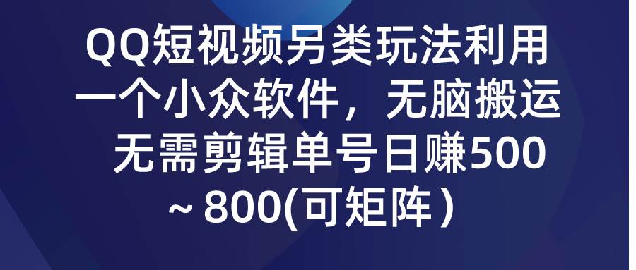 QQ短视频另类玩法，利用一个小众软件，无脑搬运，无需剪辑单号日赚500～…赚米吧-网创项目资源站-副业项目-创业项目-搞钱项目赚米吧