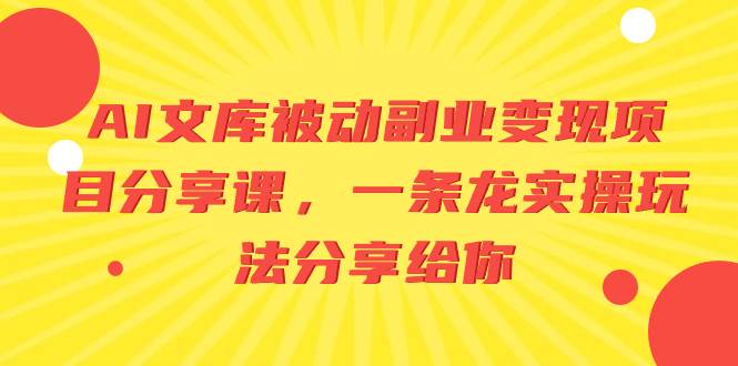 AI文库被动副业变现项目分享课，一条龙实操玩法分享给你赚米吧-网创项目资源站-副业项目-创业项目-搞钱项目赚米吧
