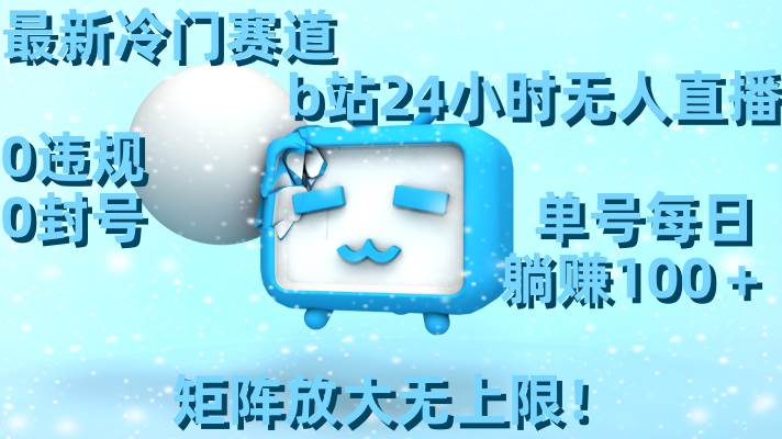 最新冷门赛道，b站24小时无人直播，0违规0封号，单号每日躺赚100＋，矩阵放大无上限！赚米吧-网创项目资源站-副业项目-创业项目-搞钱项目赚米吧