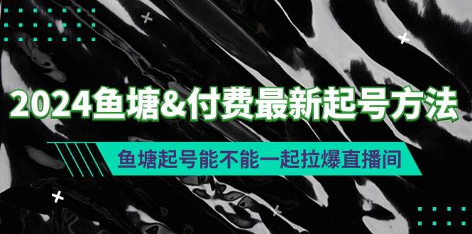 2024鱼塘付费最新起号方法：鱼塘起号能不能一起拉爆直播间赚米吧-网创项目资源站-副业项目-创业项目-搞钱项目赚米吧