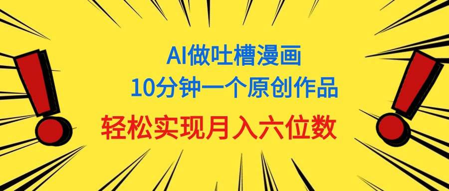 用AI做中式吐槽漫画，10分钟一个原创作品，轻松实现月入6位数赚米吧-网创项目资源站-副业项目-创业项目-搞钱项目赚米吧