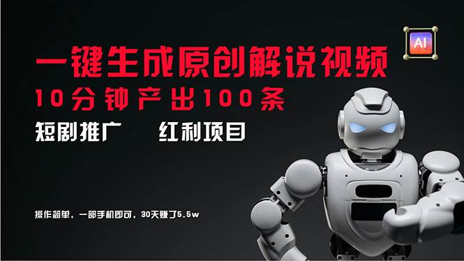 短剧推广新思路，AI一键生成原创解说视频，10分钟产出100条，30天赚了5.5w赚米吧-网创项目资源站-副业项目-创业项目-搞钱项目赚米吧