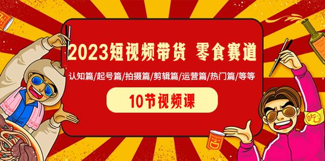 2023短视频带货 零食赛道 认知篇/起号篇/拍摄篇/剪辑篇/运营篇/热门篇/等等赚米吧-网创项目资源站-副业项目-创业项目-搞钱项目赚米吧