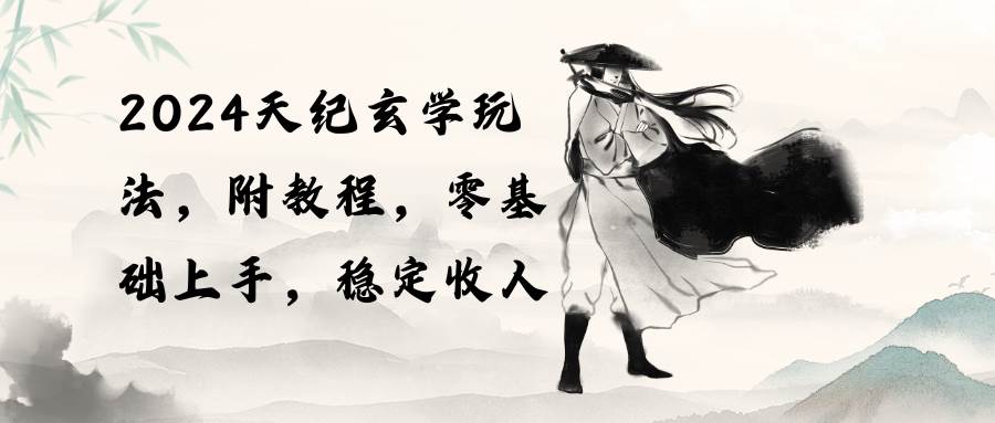 2024天纪玄学玩法，零基础上手，稳定收入（教程+工具）赚米吧-网创项目资源站-副业项目-创业项目-搞钱项目赚米吧
