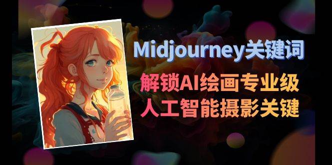 Midjourney关键词-解锁AI绘画专业级人工智能摄影关键词表赚米吧-网创项目资源站-副业项目-创业项目-搞钱项目赚米吧