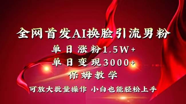 全网独创首发AI换脸引流男粉单日涨粉1.5W+变现3000+小白也能上手快速拿结果赚米吧-网创项目资源站-副业项目-创业项目-搞钱项目赚米吧