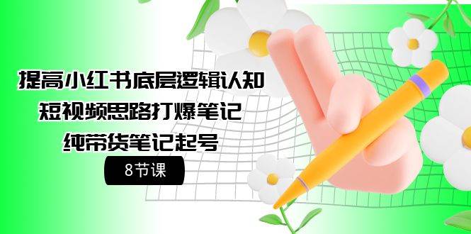 提高小红书底层逻辑认知+短视频思路打爆笔记+纯带货笔记起号（8节课）赚米吧-网创项目资源站-副业项目-创业项目-搞钱项目赚米吧