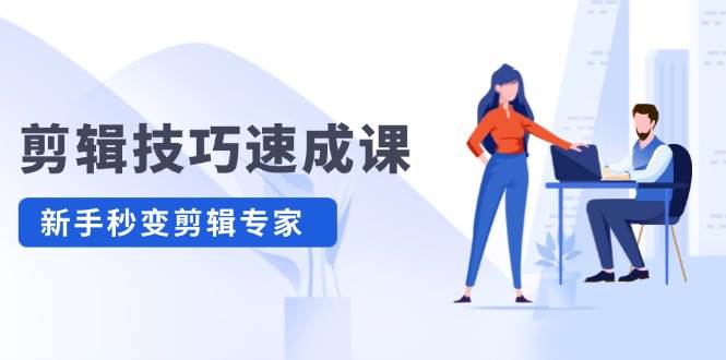 剪辑技巧速成课，高清拍摄+调色 转扇子，建筑-抠图精通，新手秒变剪辑专家赚米吧-网创项目资源站-副业项目-创业项目-搞钱项目赚米吧