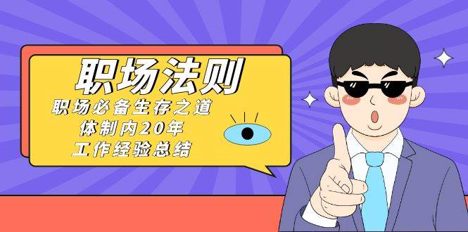 《职场法则》职场必备生存之道，体制内20年 工作经验总结（17节课）赚米吧-网创项目资源站-副业项目-创业项目-搞钱项目赚米吧