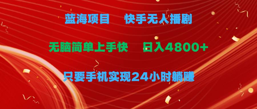蓝海项目，快手无人播剧，一天收益4800+，手机也能实现24小时躺赚，无脑…赚米吧-网创项目资源站-副业项目-创业项目-搞钱项目赚米吧